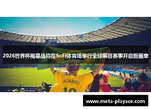 2026世界杯揭幕战将在SoFi体育场举行全球瞩目赛事开启新篇章