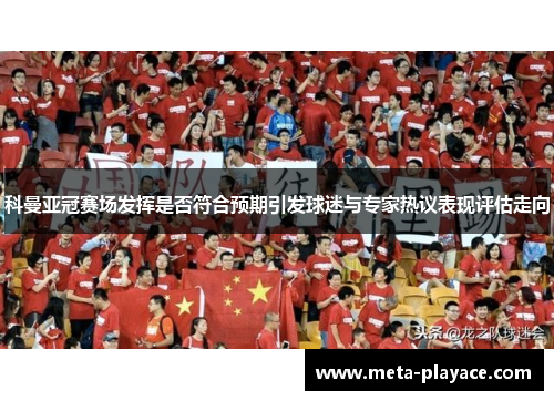 科曼亚冠赛场发挥是否符合预期引发球迷与专家热议表现评估走向