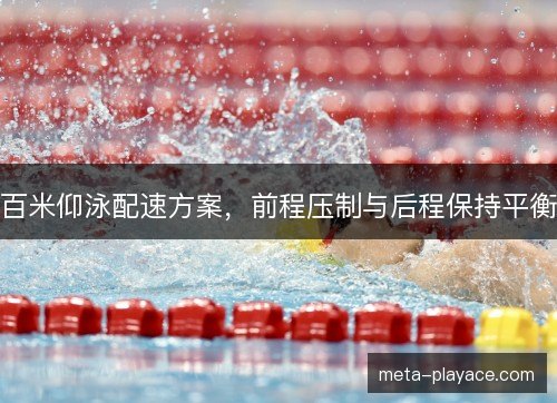 百米仰泳配速方案，前程压制与后程保持平衡